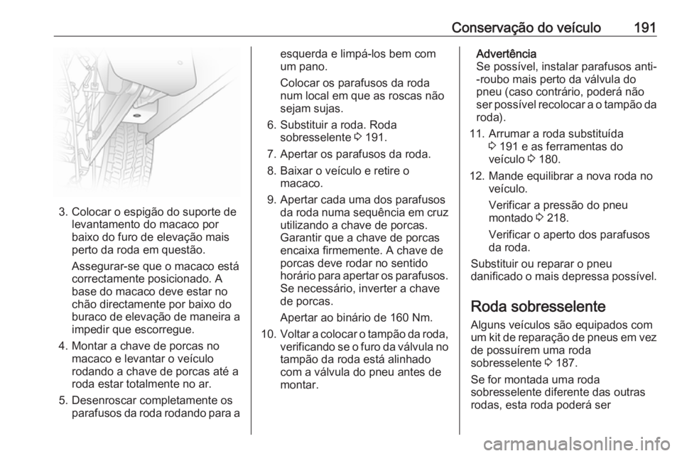 OPEL VIVARO B 2016.5 Manual de Instruções (in Portugues) Conservação do veículo191
3. Colocar o espigão do suporte delevantamento do macaco por
baixo do furo de elevação mais
perto da roda em questão.
Assegurar-se que o macaco está
correctamente pos OPEL VIVARO B 2016.5 Manual de Instruções (in Portugues) Conservação do veículo191
3. Colocar o espigão do suporte delevantamento do macaco por
baixo do furo de elevação mais
perto da roda em questão.
Assegurar-se que o macaco está
correctamente pos