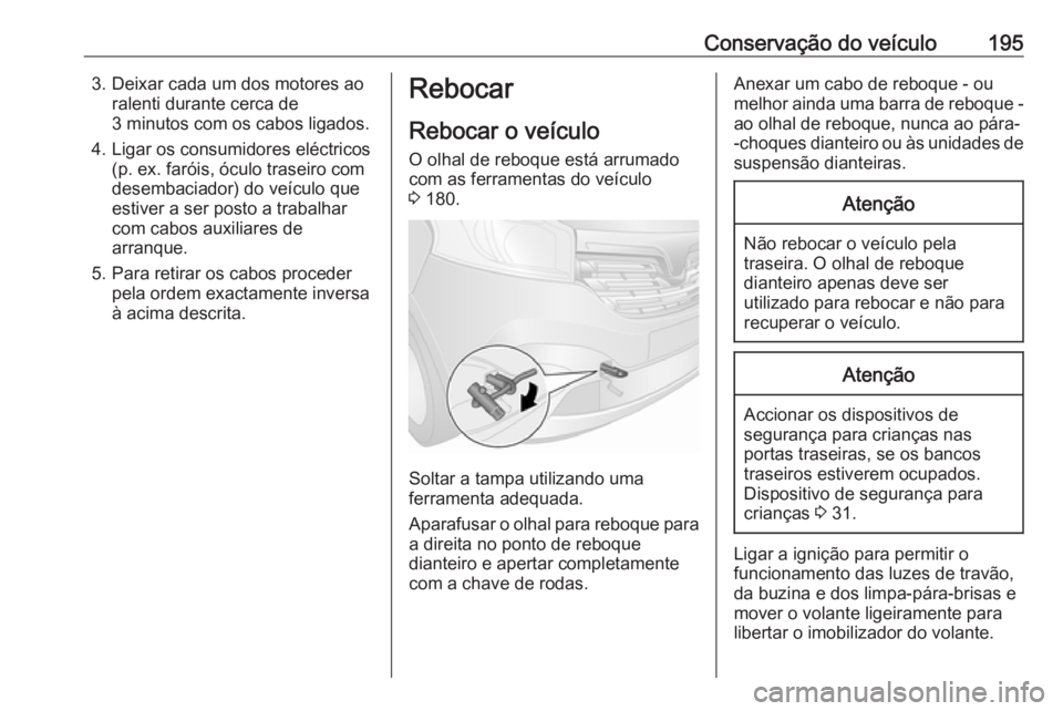 OPEL VIVARO B 2016.5 Manual de Instruções (in Portugues) Conservação do veículo1953. Deixar cada um dos motores aoralenti durante cerca de
3 minutos com os cabos ligados.
4. Ligar os consumidores eléctricos (p. ex. faróis, óculo traseiro com
desembaci OPEL VIVARO B 2016.5 Manual de Instruções (in Portugues) Conservação do veículo1953. Deixar cada um dos motores aoralenti durante cerca de
3 minutos com os cabos ligados.
4. Ligar os consumidores eléctricos (p. ex. faróis, óculo traseiro com
desembaci