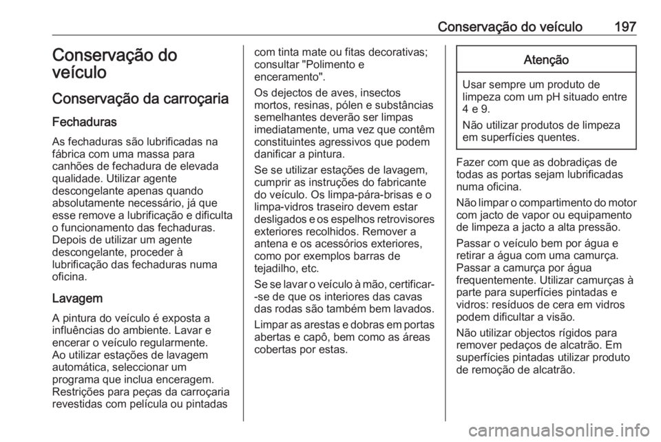 OPEL VIVARO B 2016.5 Manual de Instruções (in Portugues) Conservação do veículo197Conservação do
veículo
Conservação da carroçaria
Fechaduras
As fechaduras são lubrificadas na
fábrica com uma massa para
canhões de fechadura de elevada
qualidade. OPEL VIVARO B 2016.5 Manual de Instruções (in Portugues) Conservação do veículo197Conservação do
veículo
Conservação da carroçaria
Fechaduras
As fechaduras são lubrificadas na
fábrica com uma massa para
canhões de fechadura de elevada
qualidade.