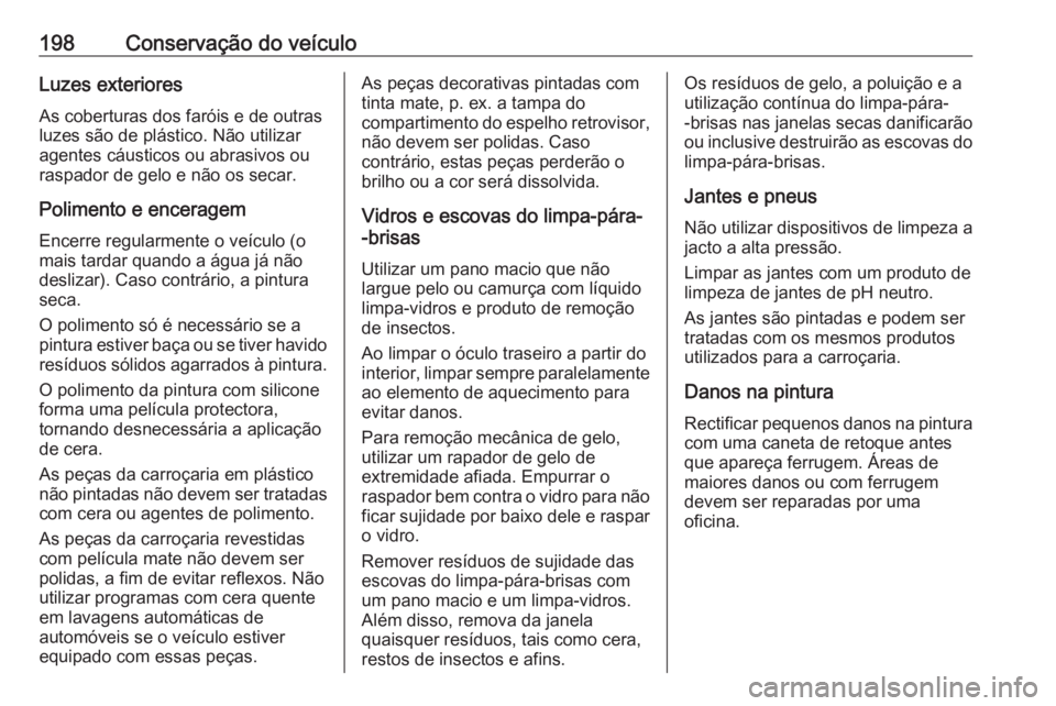 OPEL VIVARO B 2016.5 Manual de Instruções (in Portugues) 198Conservação do veículoLuzes exterioresAs coberturas dos faróis e de outras
luzes são de plástico. Não utilizar
agentes cáusticos ou abrasivos ou
raspador de gelo e não os secar.
Polimento OPEL VIVARO B 2016.5 Manual de Instruções (in Portugues) 198Conservação do veículoLuzes exterioresAs coberturas dos faróis e de outras
luzes são de plástico. Não utilizar
agentes cáusticos ou abrasivos ou
raspador de gelo e não os secar.
Polimento