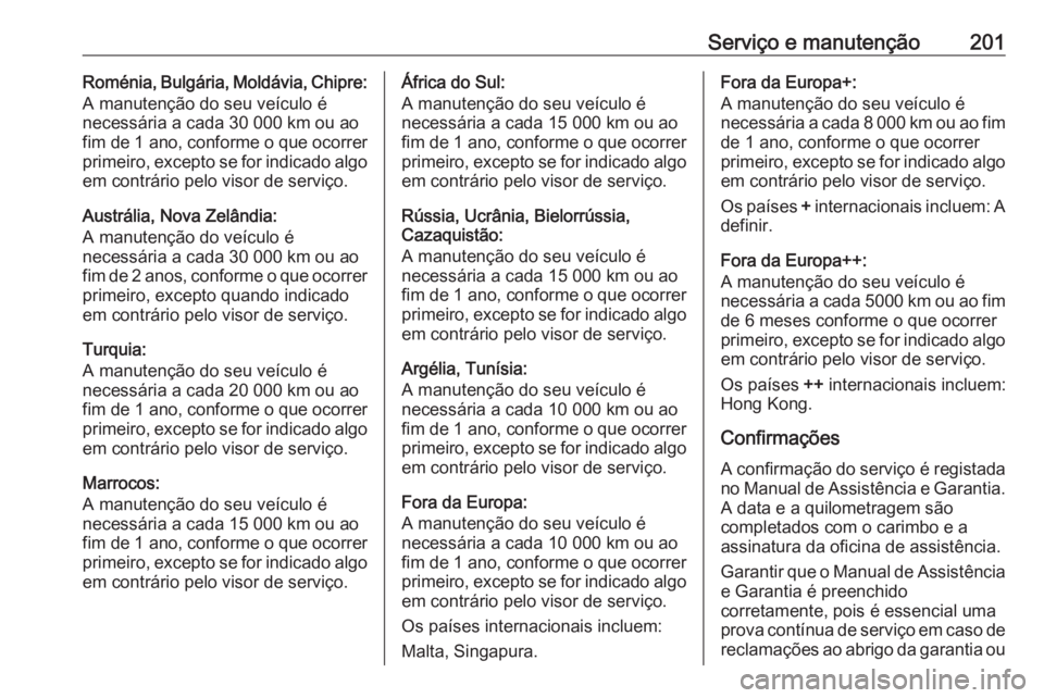 OPEL VIVARO B 2016.5 Manual de Instruções (in Portugues) Serviço e manutenção201Roménia, Bulgária, Moldávia, Chipre:
A manutenção do seu veículo é
necessária a cada 30 000 km ou ao
fim de 1 ano , conforme o que ocorrer
primeiro, excepto se for in OPEL VIVARO B 2016.5 Manual de Instruções (in Portugues) Serviço e manutenção201Roménia, Bulgária, Moldávia, Chipre:
A manutenção do seu veículo é
necessária a cada 30 000 km ou ao
fim de 1 ano , conforme o que ocorrer
primeiro, excepto se for in