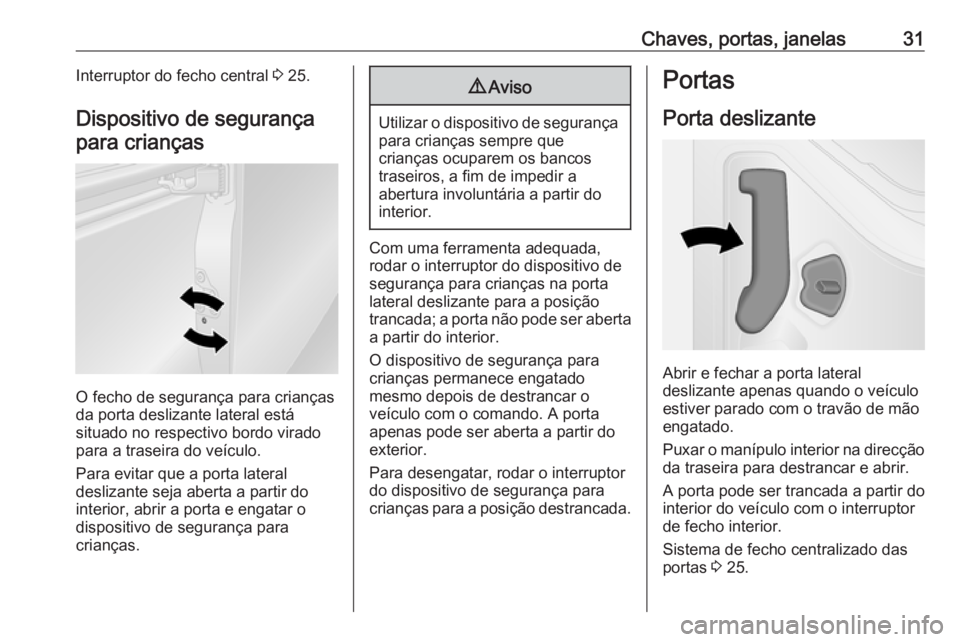 OPEL VIVARO B 2016.5 Manual de Instruções (in Portugues) Chaves, portas, janelas31Interruptor do fecho central 3 25.
Dispositivo de segurança para crianças
O fecho de segurança para crianças
da porta deslizante lateral está
situado no respectivo bordo OPEL VIVARO B 2016.5 Manual de Instruções (in Portugues) Chaves, portas, janelas31Interruptor do fecho central 3 25.
Dispositivo de segurança para crianças
O fecho de segurança para crianças
da porta deslizante lateral está
situado no respectivo bordo