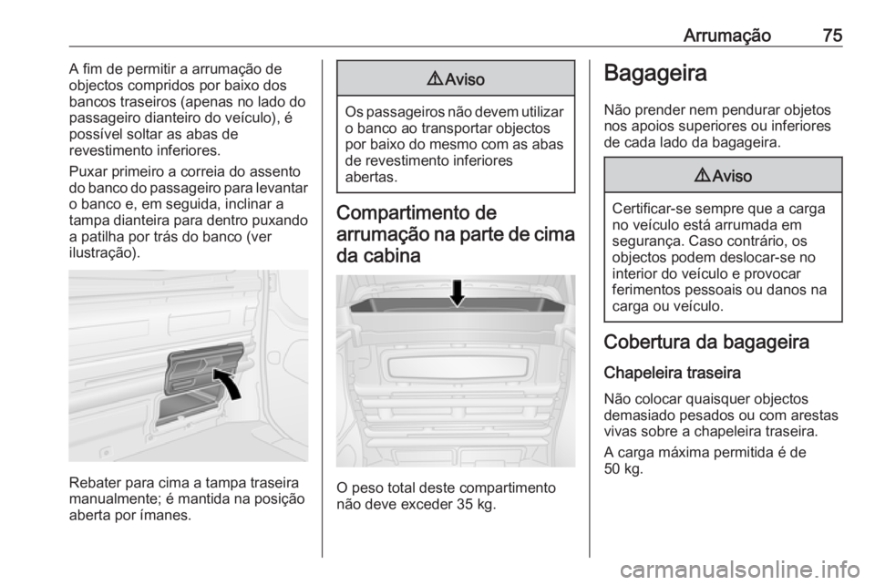 OPEL VIVARO B 2016.5 Manual de Instruções (in Portugues) Arrumação75A fim de permitir a arrumação de
objectos compridos por baixo dos
bancos traseiros (apenas no lado do
passageiro dianteiro do veículo), é
possível soltar as abas de
revestimento infe OPEL VIVARO B 2016.5 Manual de Instruções (in Portugues) Arrumação75A fim de permitir a arrumação de
objectos compridos por baixo dos
bancos traseiros (apenas no lado do
passageiro dianteiro do veículo), é
possível soltar as abas de
revestimento infe