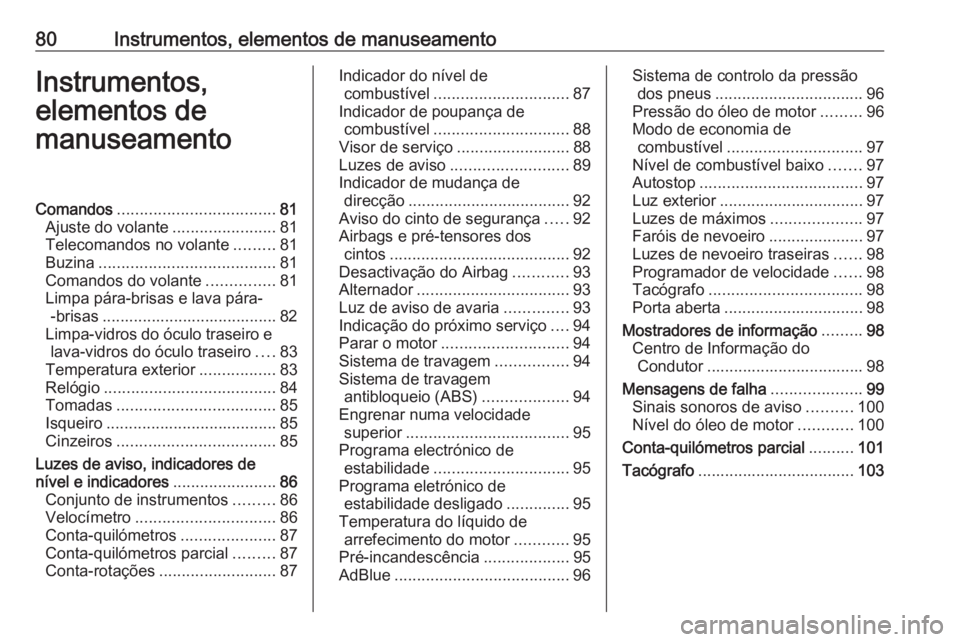OPEL VIVARO B 2016.5 Manual de Instruções (in Portugues) 80Instrumentos, elementos de manuseamentoInstrumentos,
elementos de
manuseamentoComandos ................................... 81
Ajuste do volante .......................81
Telecomandos no volante .... OPEL VIVARO B 2016.5 Manual de Instruções (in Portugues) 80Instrumentos, elementos de manuseamentoInstrumentos,
elementos de
manuseamentoComandos ................................... 81
Ajuste do volante .......................81
Telecomandos no volante ....