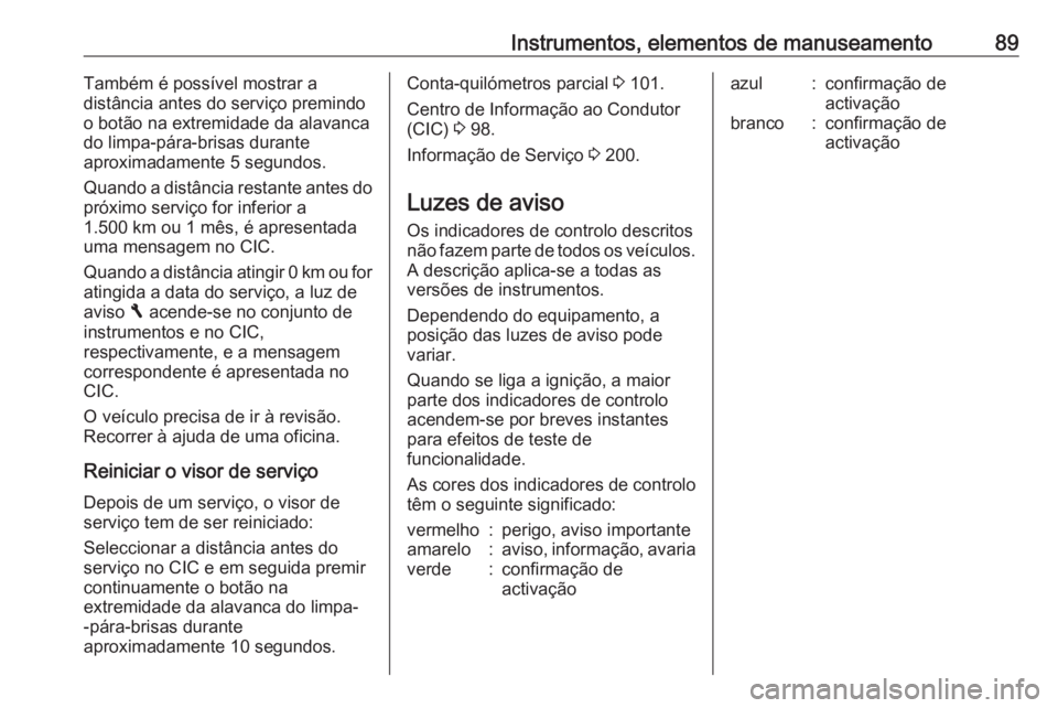 OPEL VIVARO B 2016.5 Manual de Instruções (in Portugues) Instrumentos, elementos de manuseamento89Também é possível mostrar a
distância antes do serviço premindo
o botão na extremidade da alavanca
do limpa-pára-brisas durante
aproximadamente 5 segund OPEL VIVARO B 2016.5 Manual de Instruções (in Portugues) Instrumentos, elementos de manuseamento89Também é possível mostrar a
distância antes do serviço premindo
o botão na extremidade da alavanca
do limpa-pára-brisas durante
aproximadamente 5 segund