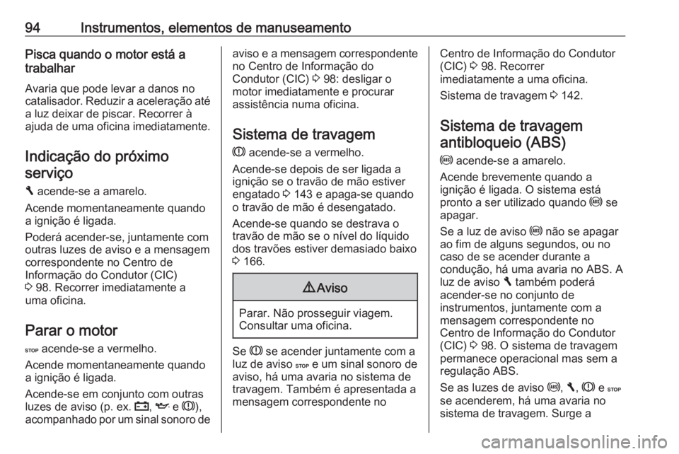 OPEL VIVARO B 2016.5 Manual de Instruções (in Portugues) 94Instrumentos, elementos de manuseamentoPisca quando o motor está a
trabalhar
Avaria que pode levar a danos no
catalisador. Reduzir a aceleração até
a luz deixar de piscar. Recorrer à
ajuda de u OPEL VIVARO B 2016.5 Manual de Instruções (in Portugues) 94Instrumentos, elementos de manuseamentoPisca quando o motor está a
trabalhar
Avaria que pode levar a danos no
catalisador. Reduzir a aceleração até
a luz deixar de piscar. Recorrer à
ajuda de u