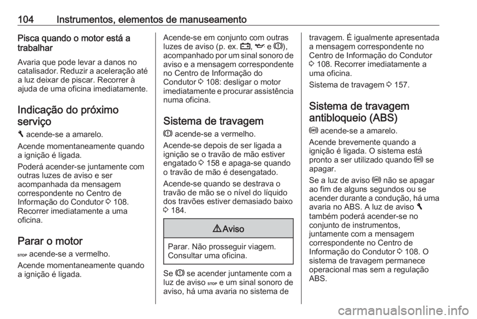 OPEL VIVARO B 2017.5  Manual de Instruções (in Portugues) 104Instrumentos, elementos de manuseamentoPisca quando o motor está a
trabalhar
Avaria que pode levar a danos no
catalisador. Reduzir a aceleração até
a luz deixar de piscar. Recorrer à
ajuda de 