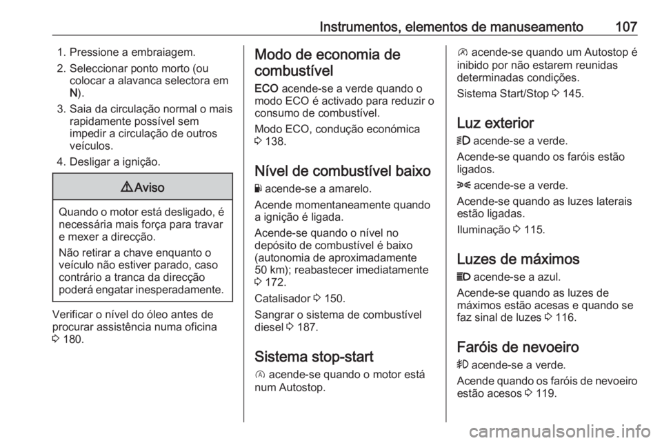 OPEL VIVARO B 2017.5 Manual de Instruções (in Portugues) Instrumentos, elementos de manuseamento1071. Pressione a embraiagem.2. Seleccionar ponto morto (ou colocar a alavanca selectora em
N ).
3. Saia da circulação normal o mais rapidamente possível sem
OPEL VIVARO B 2017.5 Manual de Instruções (in Portugues) Instrumentos, elementos de manuseamento1071. Pressione a embraiagem.2. Seleccionar ponto morto (ou colocar a alavanca selectora em
N ).
3. Saia da circulação normal o mais rapidamente possível sem