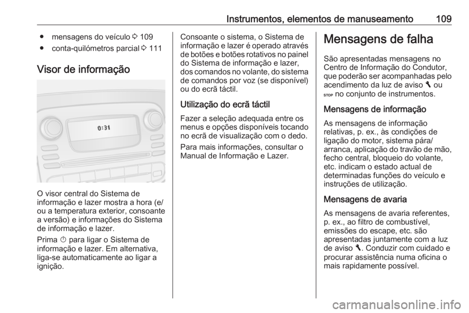 OPEL VIVARO B 2017.5 Manual de Instruções (in Portugues) Instrumentos, elementos de manuseamento109● mensagens do veículo 3 109
● conta-quilómetros parcial 3 111
Visor de informação
O visor central do Sistema de
informação e lazer mostra a hora ( OPEL VIVARO B 2017.5 Manual de Instruções (in Portugues) Instrumentos, elementos de manuseamento109● mensagens do veículo 3 109
● conta-quilómetros parcial 3 111
Visor de informação
O visor central do Sistema de
informação e lazer mostra a hora (