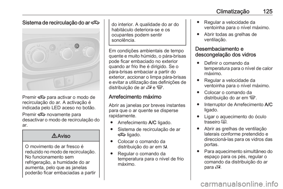 OPEL VIVARO B 2017.5 Manual de Instruções (in Portugues) Climatização125Sistema de recirculação do ar 4
Premir 4
para activar o modo de
recirculação do ar. A activação é
indicada pelo LED aceso no botão.
Premir 4 novamente para
desactivar o modo OPEL VIVARO B 2017.5 Manual de Instruções (in Portugues) Climatização125Sistema de recirculação do ar 4
Premir 4
para activar o modo de
recirculação do ar. A activação é
indicada pelo LED aceso no botão.
Premir 4 novamente para
desactivar o modo
