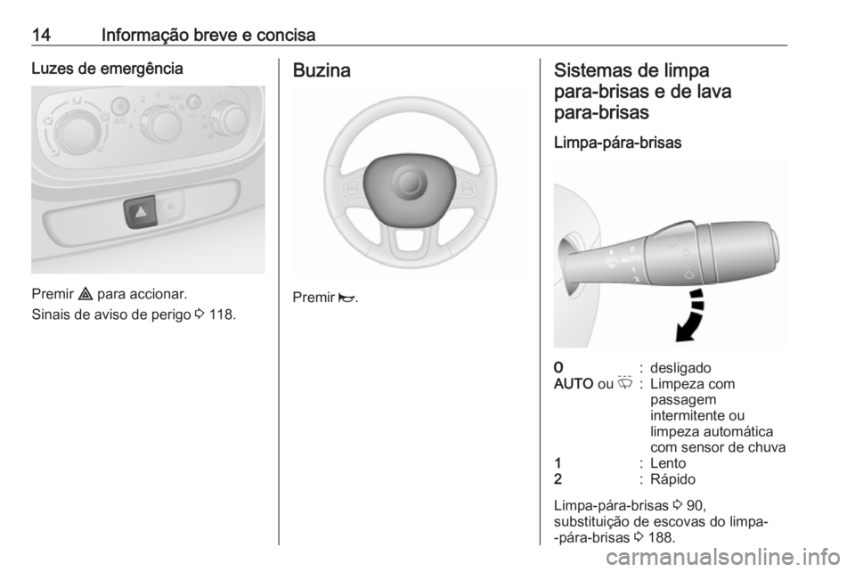 OPEL VIVARO B 2017.5  Manual de Instruções (in Portugues) 14Informação breve e concisaLuzes de emergência
Premir ¨ para accionar.
Sinais de aviso de perigo  3 118.
Buzina
Premir  j.
Sistemas de limpa
para‑brisas e de lavapara‑brisas
Limpa-pára-brisa