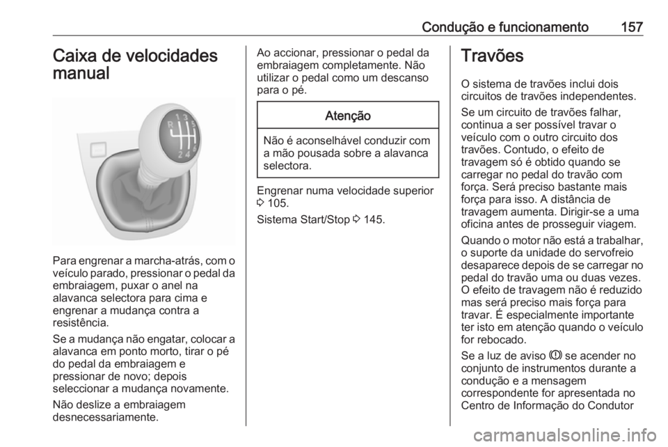 OPEL VIVARO B 2017.5 Manual de Instruções (in Portugues) Condução e funcionamento157Caixa de velocidades
manual
Para engrenar a marcha-atrás, com o
veículo parado, pressionar o pedal da embraiagem, puxar o anel na
alavanca selectora para cima e
engrenar OPEL VIVARO B 2017.5 Manual de Instruções (in Portugues) Condução e funcionamento157Caixa de velocidades
manual
Para engrenar a marcha-atrás, com o
veículo parado, pressionar o pedal da embraiagem, puxar o anel na
alavanca selectora para cima e
engrenar