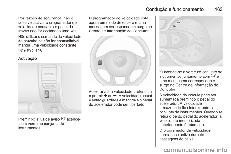 OPEL VIVARO B 2017.5 Manual de Instruções (in Portugues) Condução e funcionamento163Por razões de segurança, não épossível activar o programador de
velocidade enquanto o pedal do
travão não for accionado uma vez.
Não utilizar o comando da velocida OPEL VIVARO B 2017.5 Manual de Instruções (in Portugues) Condução e funcionamento163Por razões de segurança, não épossível activar o programador de
velocidade enquanto o pedal do
travão não for accionado uma vez.
Não utilizar o comando da velocida