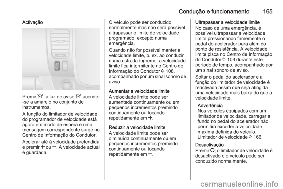 OPEL VIVARO B 2017.5 Manual de Instruções (in Portugues) Condução e funcionamento165Activação
Premir U; a luz de aviso U acende-
-se a amarelo no conjunto de
instrumentos.
A função do limitador de velocidade
do programador de velocidade está
agora e OPEL VIVARO B 2017.5 Manual de Instruções (in Portugues) Condução e funcionamento165Activação
Premir U; a luz de aviso U acende-
-se a amarelo no conjunto de
instrumentos.
A função do limitador de velocidade
do programador de velocidade está
agora e