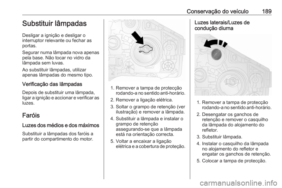 OPEL VIVARO B 2017.5 Manual de Instruções (in Portugues) Conservação do veículo189Substituir lâmpadas
Desligar a ignição e desligar o
interruptor relevante ou fechar as portas.
Segurar numa lâmpada nova apenas pela base. Não tocar no vidro da
lâmpa OPEL VIVARO B 2017.5 Manual de Instruções (in Portugues) Conservação do veículo189Substituir lâmpadas
Desligar a ignição e desligar o
interruptor relevante ou fechar as portas.
Segurar numa lâmpada nova apenas pela base. Não tocar no vidro da
lâmpa