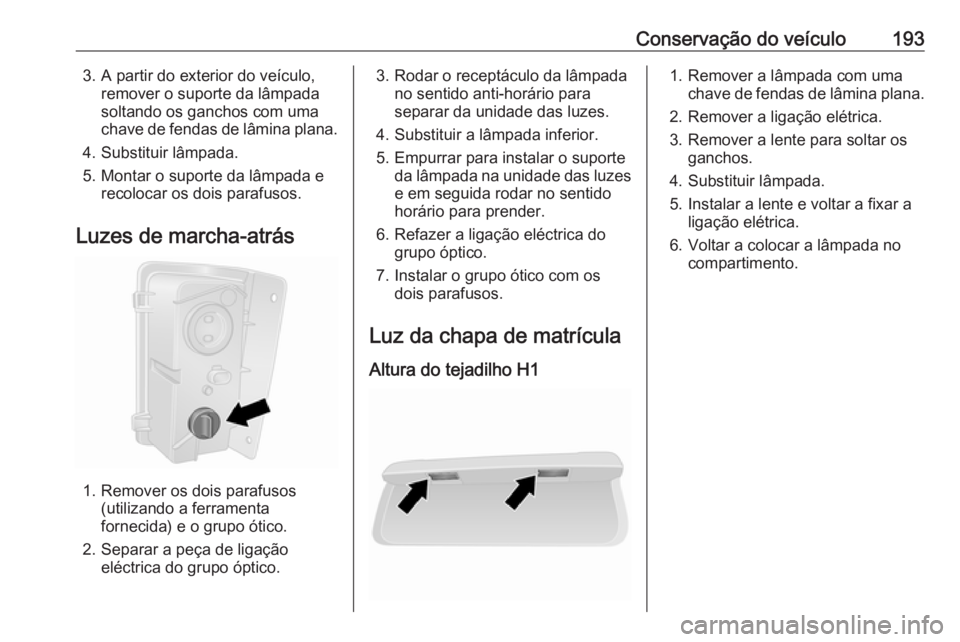 OPEL VIVARO B 2017.5 Manual de Instruções (in Portugues) Conservação do veículo1933. A partir do exterior do veículo,remover o suporte da lâmpada
soltando os ganchos com uma
chave de fendas de lâmina plana.
4. Substituir lâmpada.
5. Montar o suporte OPEL VIVARO B 2017.5 Manual de Instruções (in Portugues) Conservação do veículo1933. A partir do exterior do veículo,remover o suporte da lâmpada
soltando os ganchos com uma
chave de fendas de lâmina plana.
4. Substituir lâmpada.
5. Montar o suporte