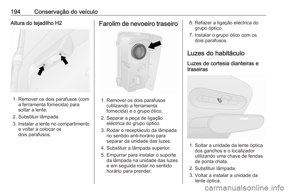 OPEL VIVARO B 2017.5 Manual de Instruções (in Portugues) 194Conservação do veículoAltura do tejadilho H2
1. Remover os dois parafusos (coma ferramenta fornecida) para
soltar a lente.
2. Substituir lâmpada.
3. Instalar a lente no compartimento
e voltar a OPEL VIVARO B 2017.5 Manual de Instruções (in Portugues) 194Conservação do veículoAltura do tejadilho H2
1. Remover os dois parafusos (coma ferramenta fornecida) para
soltar a lente.
2. Substituir lâmpada.
3. Instalar a lente no compartimento
e voltar a