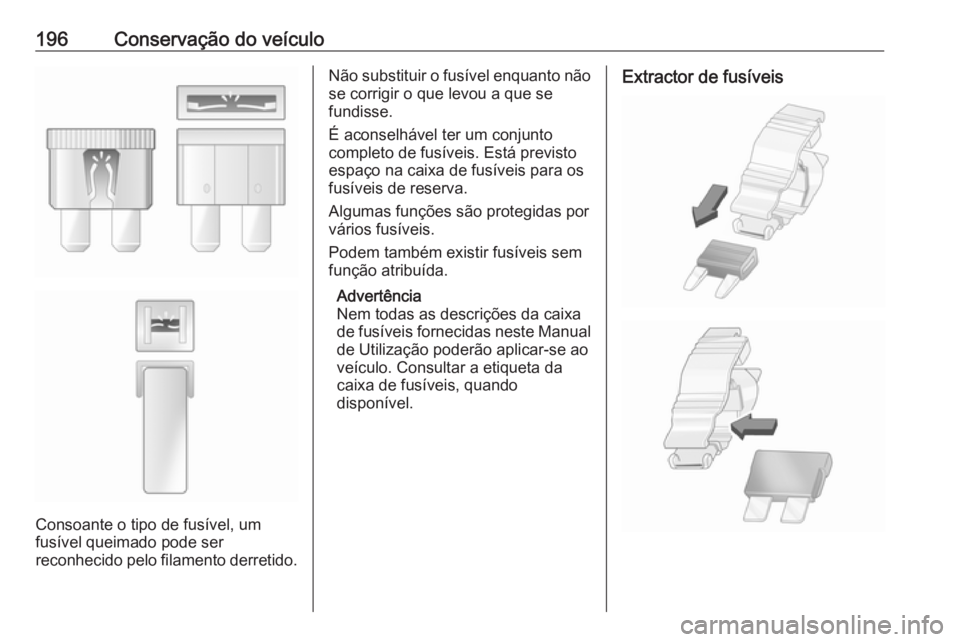OPEL VIVARO B 2017.5 Manual de Instruções (in Portugues) 196Conservação do veículo
Consoante o tipo de fusível, um
fusível queimado pode ser
reconhecido pelo filamento derretido.
Não substituir o fusível enquanto não
se corrigir o que levou a que se OPEL VIVARO B 2017.5 Manual de Instruções (in Portugues) 196Conservação do veículo
Consoante o tipo de fusível, um
fusível queimado pode ser
reconhecido pelo filamento derretido.
Não substituir o fusível enquanto não
se corrigir o que levou a que se