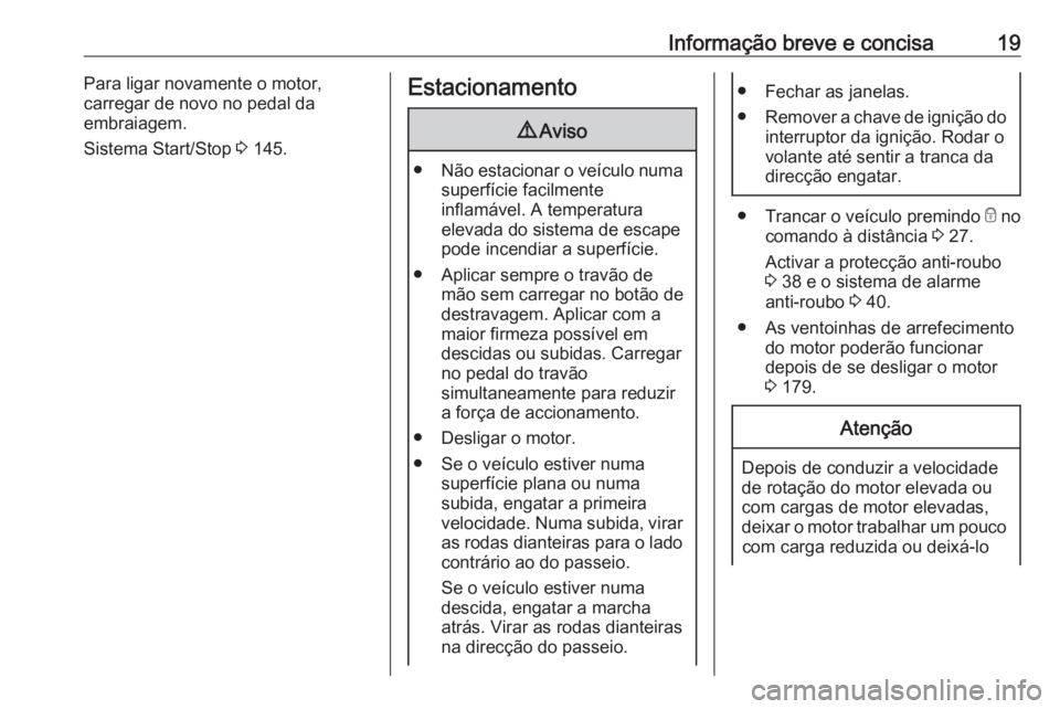 OPEL VIVARO B 2017.5  Manual de Instruções (in Portugues) Informação breve e concisa19Para ligar novamente o motor,
carregar de novo no pedal da
embraiagem.
Sistema Start/Stop  3 145.Estacionamento9 Aviso
● Não estacionar o veículo numa
superfície fac
