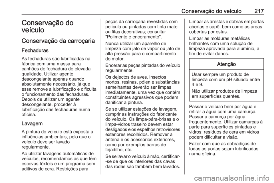 OPEL VIVARO B 2017.5  Manual de Instruções (in Portugues) Conservação do veículo217Conservação do
veículo
Conservação da carroçaria
Fechaduras
As fechaduras são lubrificadas na
fábrica com uma massa para
canhões de fechadura de elevada
qualidade.