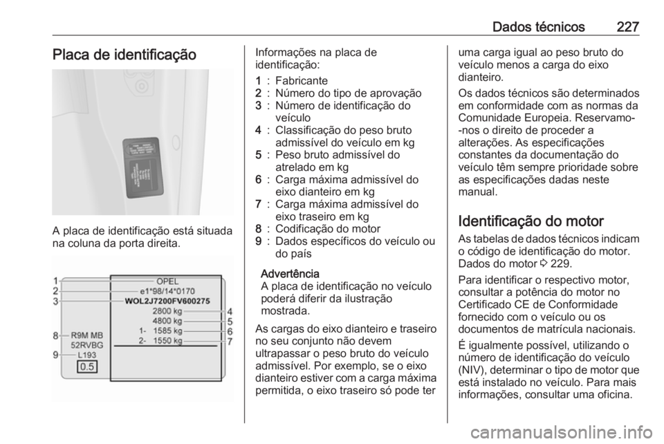 OPEL VIVARO B 2017.5 Manual de Instruções (in Portugues) Dados técnicos227Placa de identificação
A placa de identificação está situada
na coluna da porta direita.
Informações na placa de
identificação:1:Fabricante2:Número do tipo de aprovação3: OPEL VIVARO B 2017.5 Manual de Instruções (in Portugues) Dados técnicos227Placa de identificação
A placa de identificação está situada
na coluna da porta direita.
Informações na placa de
identificação:1:Fabricante2:Número do tipo de aprovação3: