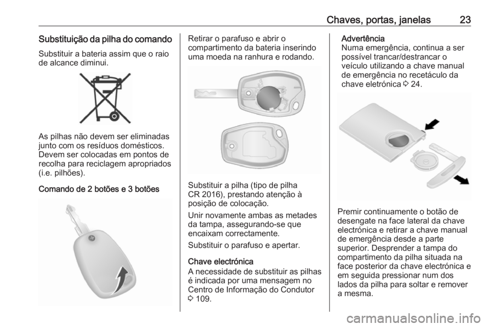OPEL VIVARO B 2017.5  Manual de Instruções (in Portugues) Chaves, portas, janelas23Substituição da pilha do comandoSubstituir a bateria assim que o raio
de alcance diminui.
As pilhas não devem ser eliminadas
junto com os resíduos domésticos.
Devem ser c