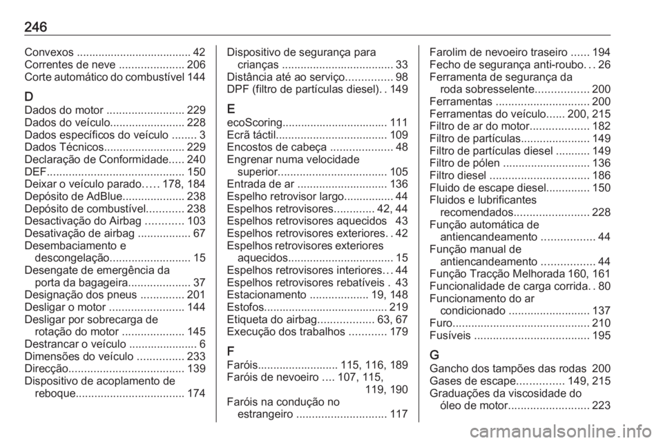 OPEL VIVARO B 2017.5 Manual de Instruções (in Portugues) 246Convexos ..................................... 42Correntes de neve .....................206
Corte automático do combustível 144
D Dados do motor .........................229
Dados do veículo . OPEL VIVARO B 2017.5 Manual de Instruções (in Portugues) 246Convexos ..................................... 42Correntes de neve .....................206
Corte automático do combustível 144
D Dados do motor .........................229
Dados do veículo .