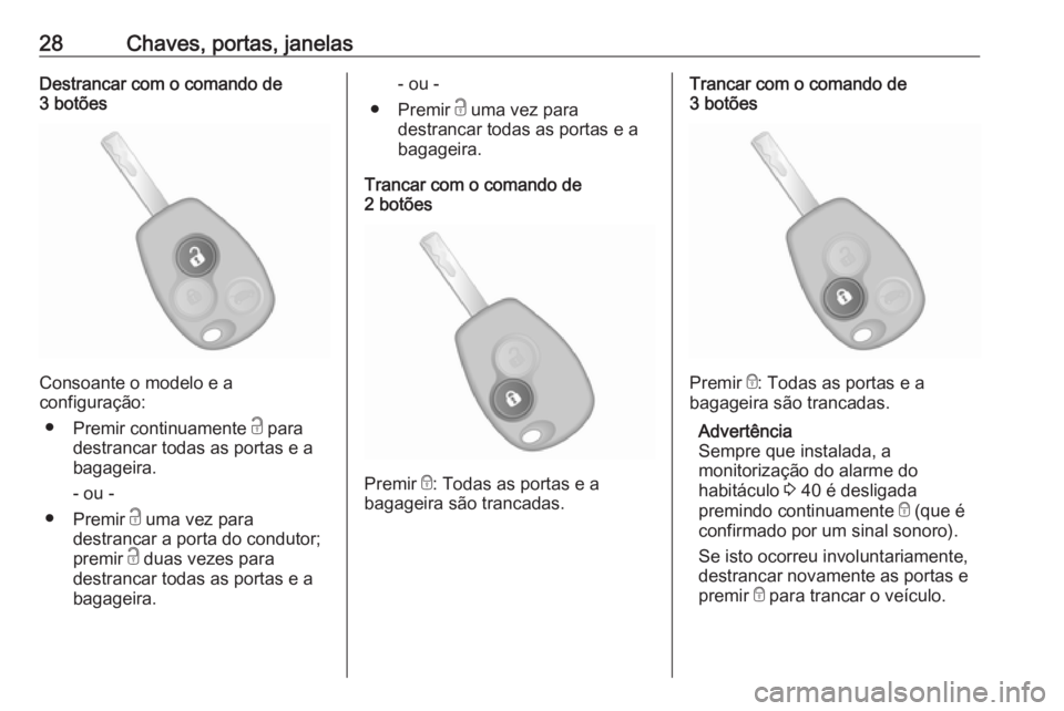 OPEL VIVARO B 2017.5  Manual de Instruções (in Portugues) 28Chaves, portas, janelasDestrancar com o comando de
3 botões
Consoante o modelo e a
configuração:
● Premir continuamente  c para
destrancar todas as portas e a
bagageira.
- ou -
● Premir  c um