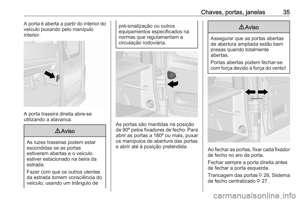 OPEL VIVARO B 2017.5  Manual de Instruções (in Portugues) Chaves, portas, janelas35A porta é aberta a partir do interior do
veículo puxando pelo manípulo
interior.
A porta traseira direita abre-se
utilizando a alavanca.
9 Aviso
As luzes traseiras podem es