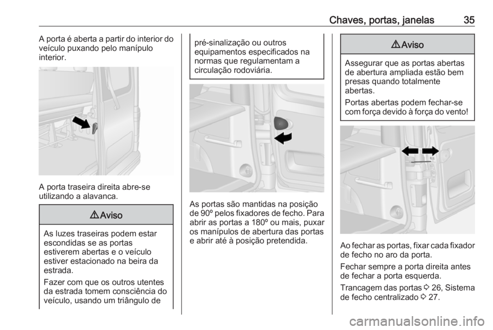 OPEL VIVARO B 2017.5 Manual de Instruções (in Portugues) Chaves, portas, janelas35A porta é aberta a partir do interior do
veículo puxando pelo manípulo
interior.
A porta traseira direita abre-se
utilizando a alavanca.
9 Aviso
As luzes traseiras podem es OPEL VIVARO B 2017.5 Manual de Instruções (in Portugues) Chaves, portas, janelas35A porta é aberta a partir do interior do
veículo puxando pelo manípulo
interior.
A porta traseira direita abre-se
utilizando a alavanca.
9 Aviso
As luzes traseiras podem es