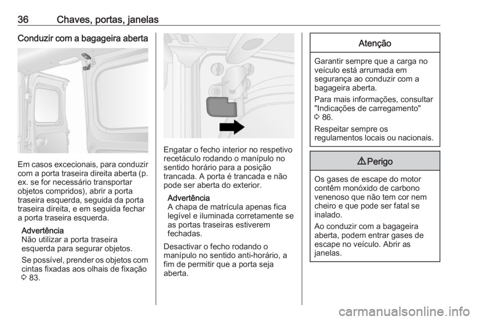 OPEL VIVARO B 2017.5  Manual de Instruções (in Portugues) 36Chaves, portas, janelasConduzir com a bagageira aberta
Em casos excecionais, para conduzircom a porta traseira direita aberta (p.
ex. se for necessário transportar
objetos compridos), abrir a porta