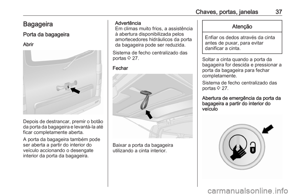 OPEL VIVARO B 2017.5  Manual de Instruções (in Portugues) Chaves, portas, janelas37Bagageira
Porta da bagageira
Abrir
Depois de destrancar, premir o botão da porta da bagageira e levantá-la até
ficar completamente aberta.
A porta da bagageira também pode