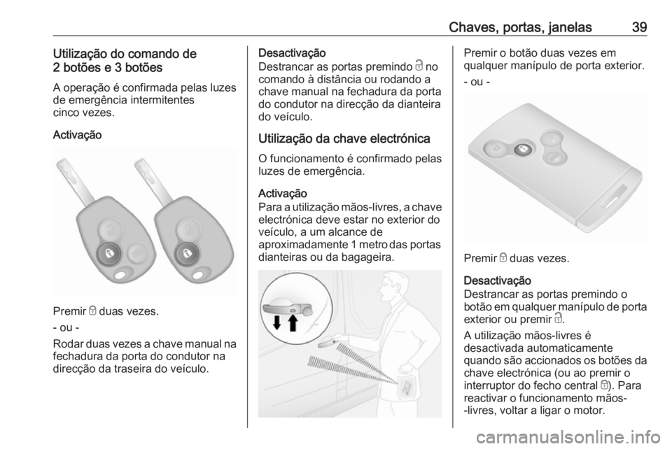 OPEL VIVARO B 2017.5  Manual de Instruções (in Portugues) Chaves, portas, janelas39Utilização do comando de
2 botões e 3 botões
A operação é confirmada pelas luzes
de emergência intermitentes
cinco vezes.
Activação
Premir  e duas vezes.
- ou -
Roda