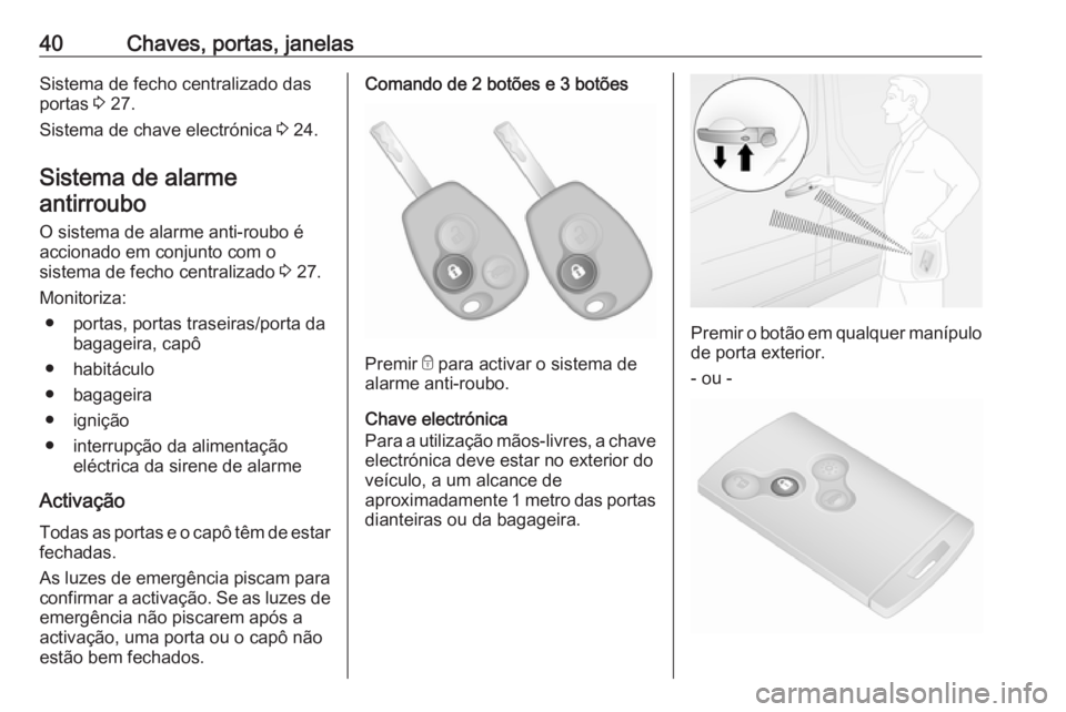 OPEL VIVARO B 2017.5  Manual de Instruções (in Portugues) 40Chaves, portas, janelasSistema de fecho centralizado das
portas  3 27.
Sistema de chave electrónica  3 24.
Sistema de alarme antirroubo 
O sistema de alarme anti-roubo é
accionado em conjunto com 