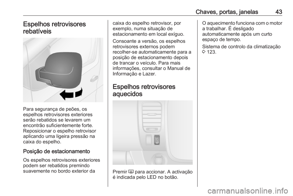 OPEL VIVARO B 2017.5 Manual de Instruções (in Portugues) Chaves, portas, janelas43Espelhos retrovisoresrebatíveis
Para segurança de peões, os
espelhos retrovisores exteriores
serão rebatidos se levarem um
encontrão suficientemente forte.
Reposicionar o OPEL VIVARO B 2017.5 Manual de Instruções (in Portugues) Chaves, portas, janelas43Espelhos retrovisoresrebatíveis
Para segurança de peões, os
espelhos retrovisores exteriores
serão rebatidos se levarem um
encontrão suficientemente forte.
Reposicionar o