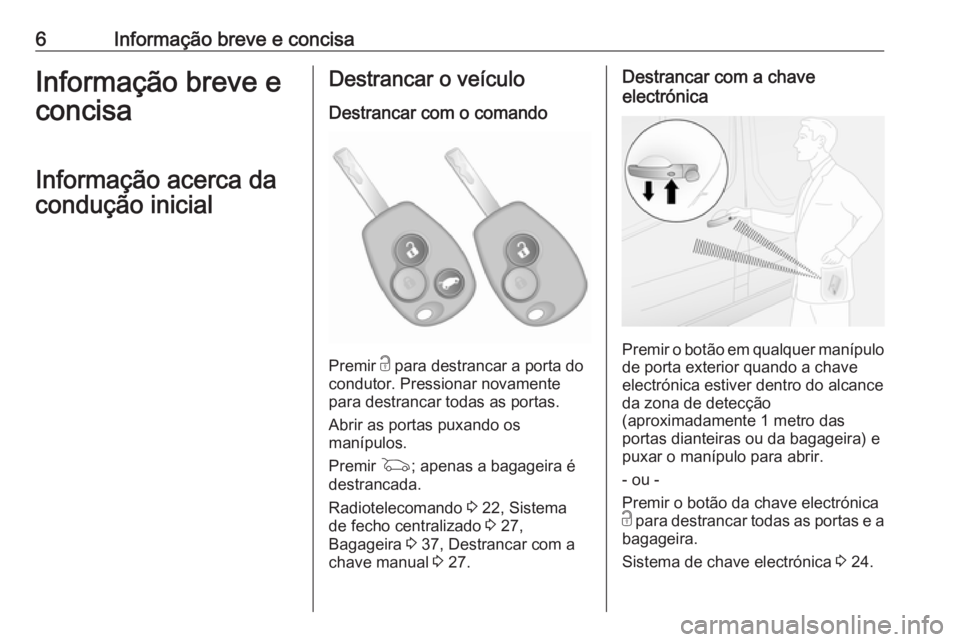 OPEL VIVARO B 2017.5  Manual de Instruções (in Portugues) 6Informação breve e concisaInformação breve e
concisa
Informação acerca da
condução inicialDestrancar o veículo
Destrancar com o comando
Premir  c para destrancar a porta do
condutor. Pressio