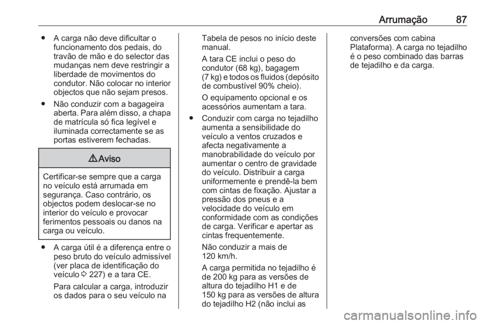 OPEL VIVARO B 2017.5 Manual de Instruções (in Portugues) Arrumação87● A carga não deve dificultar ofuncionamento dos pedais, do
travão de mão e do selector das
mudanças nem deve restringir a
liberdade de movimentos do
condutor. Não colocar no inter OPEL VIVARO B 2017.5 Manual de Instruções (in Portugues) Arrumação87● A carga não deve dificultar ofuncionamento dos pedais, do
travão de mão e do selector das
mudanças nem deve restringir a
liberdade de movimentos do
condutor. Não colocar no inter