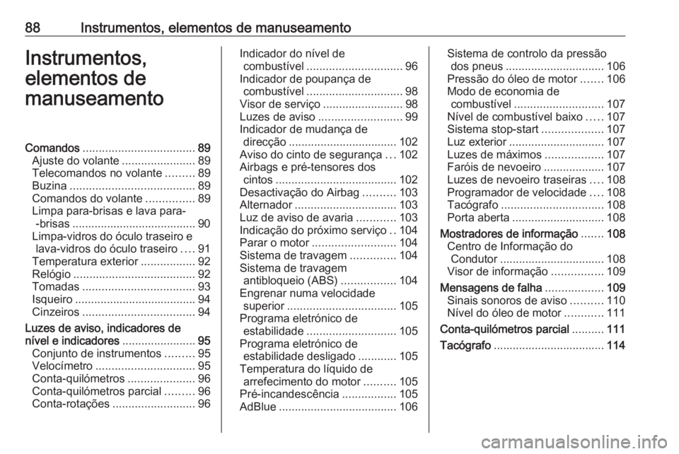 OPEL VIVARO B 2017.5 Manual de Instruções (in Portugues) 88Instrumentos, elementos de manuseamentoInstrumentos,
elementos de
manuseamentoComandos ................................... 89
Ajuste do volante .......................89
Telecomandos no volante .... OPEL VIVARO B 2017.5 Manual de Instruções (in Portugues) 88Instrumentos, elementos de manuseamentoInstrumentos,
elementos de
manuseamentoComandos ................................... 89
Ajuste do volante .......................89
Telecomandos no volante ....