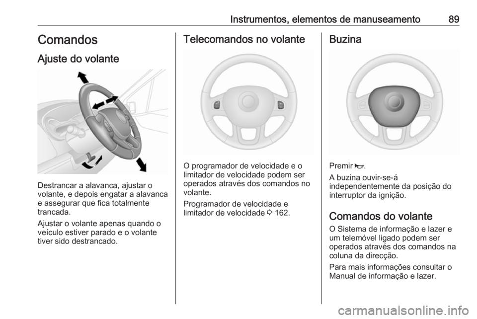 OPEL VIVARO B 2017.5 Manual de Instruções (in Portugues) Instrumentos, elementos de manuseamento89Comandos
Ajuste do volante
Destrancar a alavanca, ajustar o
volante, e depois engatar a alavanca
e assegurar que fica totalmente
trancada.
Ajustar o volante ap OPEL VIVARO B 2017.5 Manual de Instruções (in Portugues) Instrumentos, elementos de manuseamento89Comandos
Ajuste do volante
Destrancar a alavanca, ajustar o
volante, e depois engatar a alavanca
e assegurar que fica totalmente
trancada.
Ajustar o volante ap