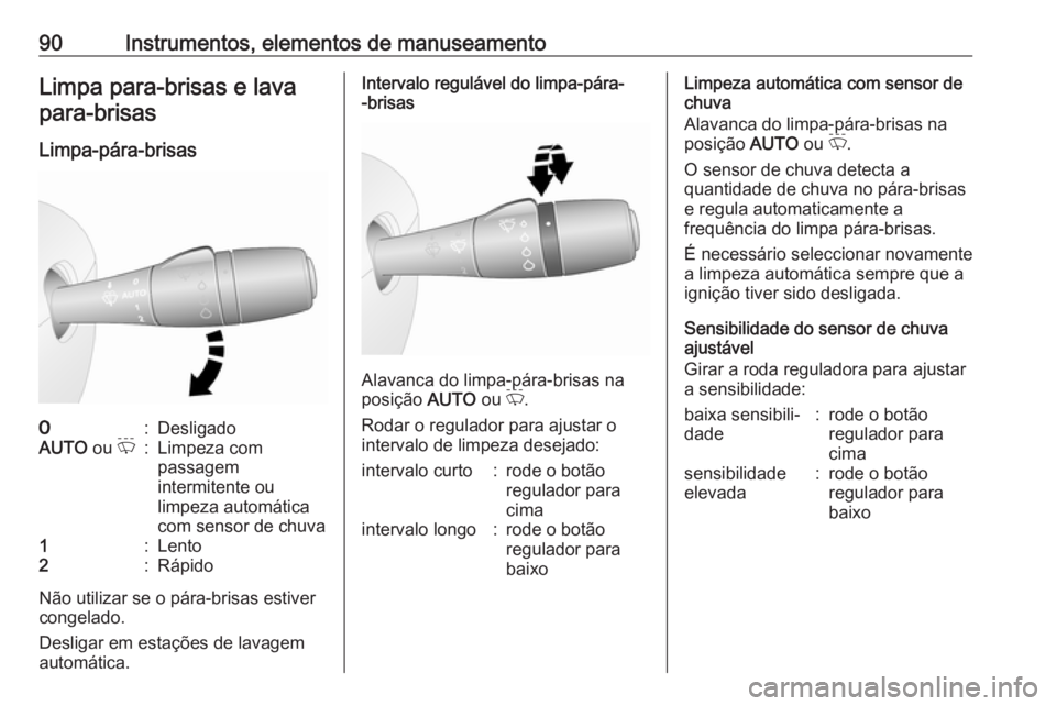 OPEL VIVARO B 2017.5  Manual de Instruções (in Portugues) 90Instrumentos, elementos de manuseamentoLimpa para-brisas e lavapara-brisas
Limpa-pára-brisas7:DesligadoAUTO  ou P:Limpeza com
passagem
intermitente ou
limpeza automática
com sensor de chuva1:Lento