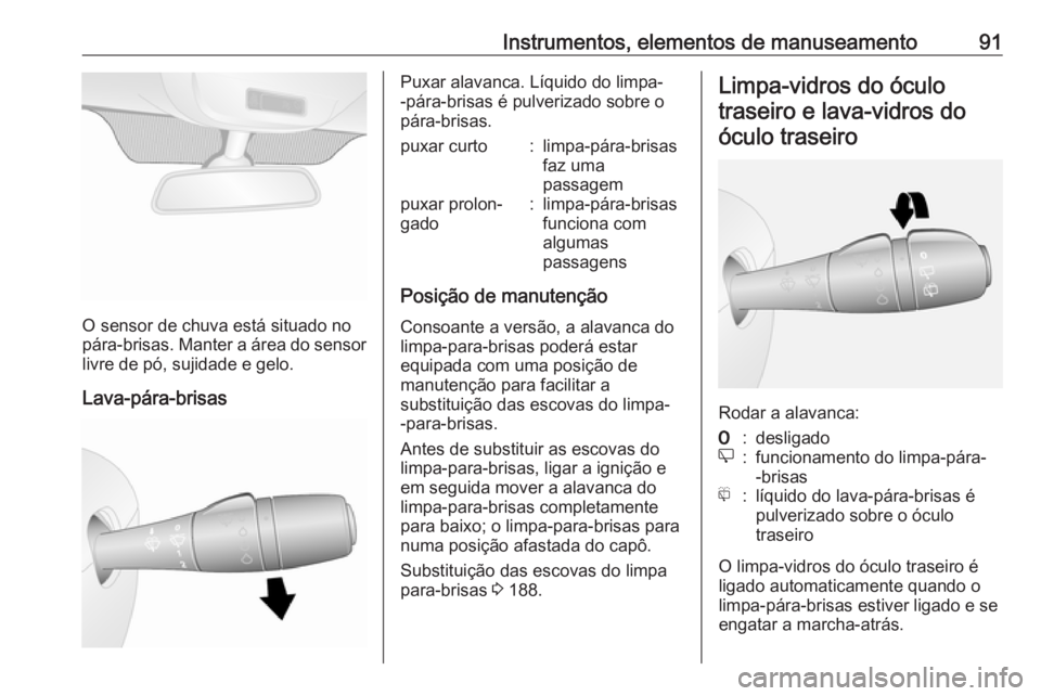 OPEL VIVARO B 2017.5  Manual de Instruções (in Portugues) Instrumentos, elementos de manuseamento91
O sensor de chuva está situado no
pára-brisas. Manter a área do sensor livre de pó, sujidade e gelo.
Lava-pára-brisas
Puxar alavanca. Líquido do limpa-
