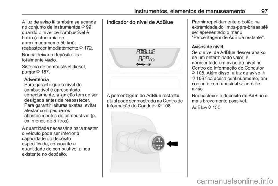 OPEL VIVARO B 2017.5  Manual de Instruções (in Portugues) Instrumentos, elementos de manuseamento97A luz de aviso Y também se acende
no conjunto de instrumentos  3 99
quando o nível de combustível é
baixo (autonomia de
aproximadamente 50 km):
reabastecer