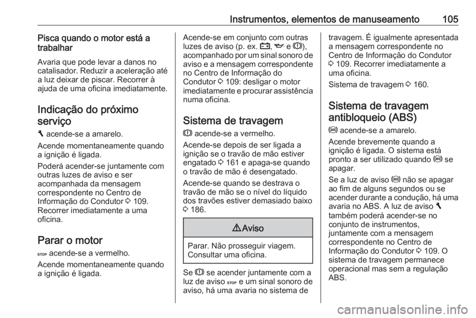 OPEL VIVARO B 2018  Manual de Instruções (in Portugues) Instrumentos, elementos de manuseamento105Pisca quando o motor está a
trabalhar
Avaria que pode levar a danos no
catalisador. Reduzir a aceleração até
a luz deixar de piscar. Recorrer à
ajuda de 