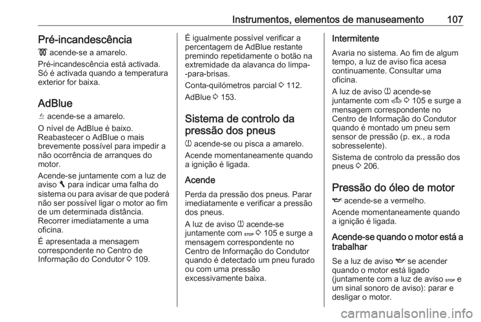OPEL VIVARO B 2018  Manual de Instruções (in Portugues) Instrumentos, elementos de manuseamento107Pré-incandescência
!  acende-se a amarelo.
Pré-incandescência está activada. Só é activada quando a temperatura
exterior for baixa.
AdBlue Y  acende-se