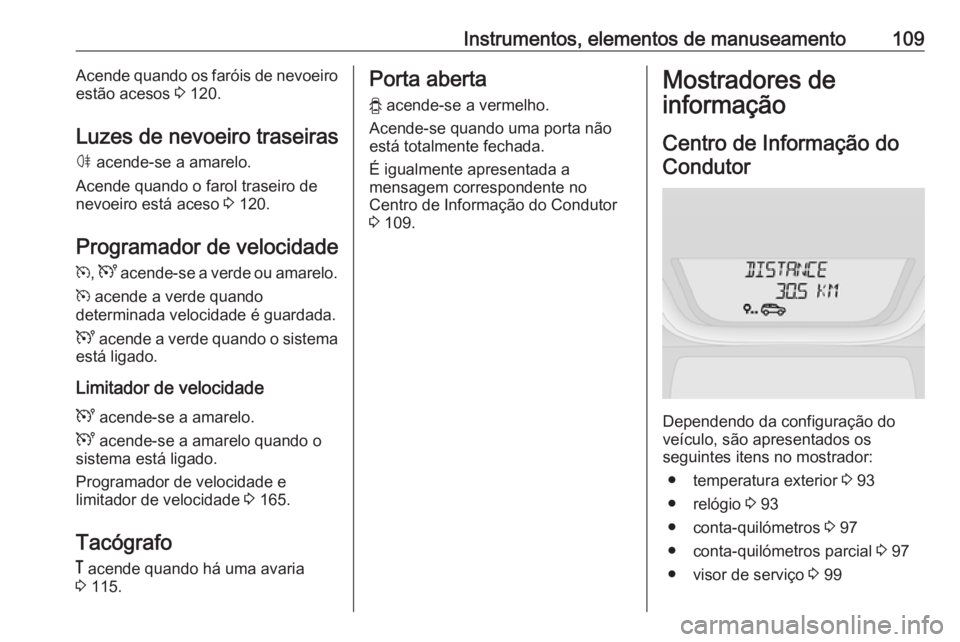 OPEL VIVARO B 2018  Manual de Instruções (in Portugues) Instrumentos, elementos de manuseamento109Acende quando os faróis de nevoeiro
estão acesos  3 120.
Luzes de nevoeiro traseiras ø  acende-se a amarelo.
Acende quando o farol traseiro de
nevoeiro est