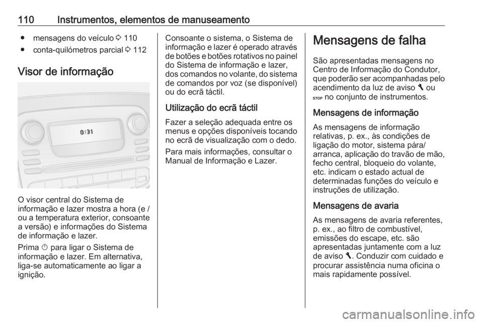 OPEL VIVARO B 2018  Manual de Instruções (in Portugues) 110Instrumentos, elementos de manuseamento● mensagens do veículo 3 110
● conta-quilómetros parcial  3 112
Visor de informação
O visor central do Sistema de
informação e lazer mostra a hora (