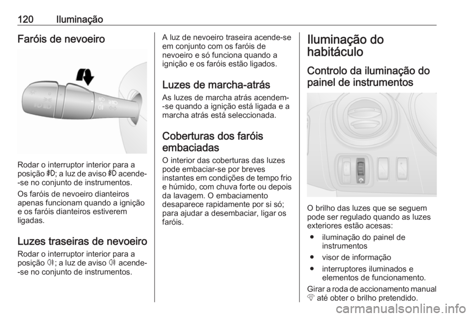 OPEL VIVARO B 2018  Manual de Instruções (in Portugues) 120IluminaçãoFaróis de nevoeiro
Rodar o interruptor interior para a
posição  >; a luz de aviso  > acende-
-se no conjunto de instrumentos.
Os faróis de nevoeiro dianteiros
apenas funcionam quand