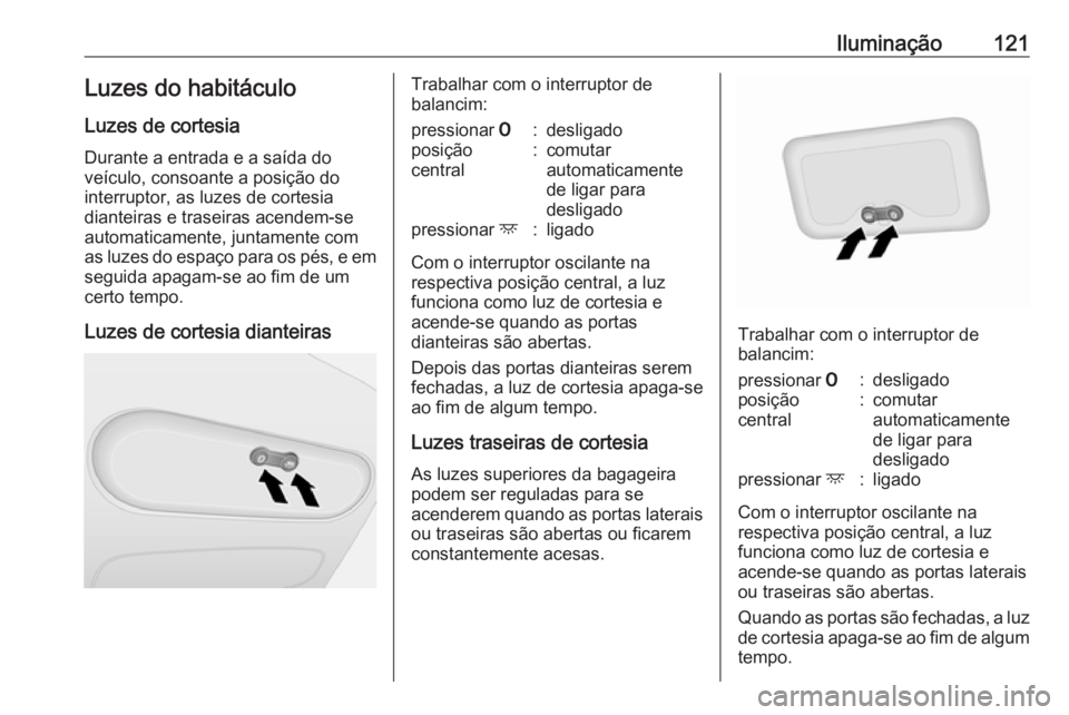 OPEL VIVARO B 2018  Manual de Instruções (in Portugues) Iluminação121Luzes do habitáculo
Luzes de cortesia
Durante a entrada e a saída do
veículo, consoante a posição do interruptor, as luzes de cortesia
dianteiras e traseiras acendem-se
automaticam
