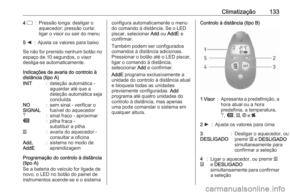 OPEL VIVARO B 2018  Manual de Instruções (in Portugues) Climatização1334 d:Pressão longa: desligar o
aquecedor; pressão curta:
ligar o visor ou sair do menu5  k:Ajusta os valores para baixo
Se não for premido nenhum botão no
espaço de 10 segundos, o