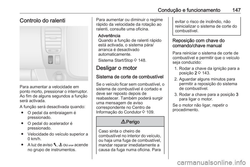 OPEL VIVARO B 2018  Manual de Instruções (in Portugues) Condução e funcionamento147Controlo do ralenti
Para aumentar a velocidade em
ponto morto, pressionar o interruptor.
Ao fim de alguns segundos a função
será activada.
A função será desactivada 